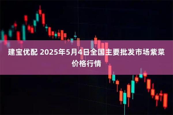 建宝优配 2025年5月4日全国主要批发市场紫菜价格行情