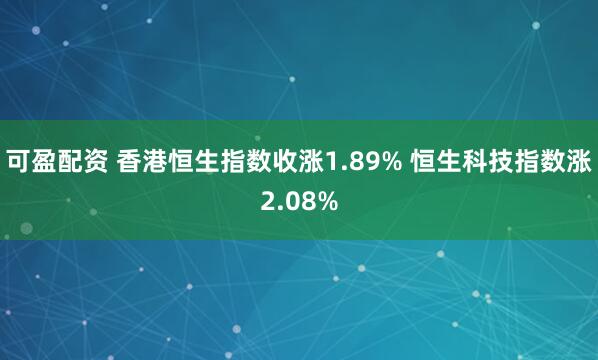 可盈配资 香港恒生指数收涨1.89% 恒生科技指数涨2.08%