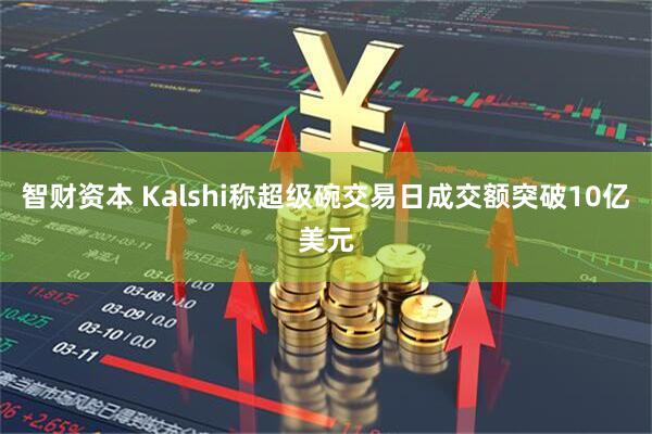 智财资本 Kalshi称超级碗交易日成交额突破10亿美元